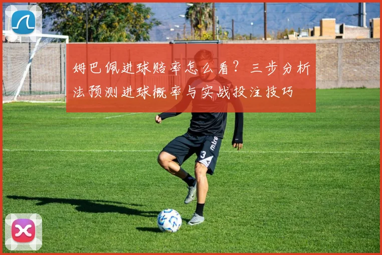 姆巴佩进球赔率怎么看?三步分析法预测进球概率与实战投注技巧