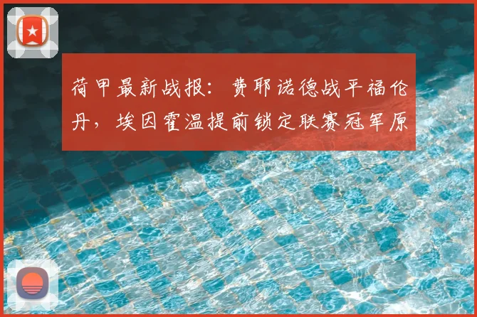 荷甲最新战报：费耶诺德战平福伦丹，埃因霍温提前锁定联赛冠军原因分析