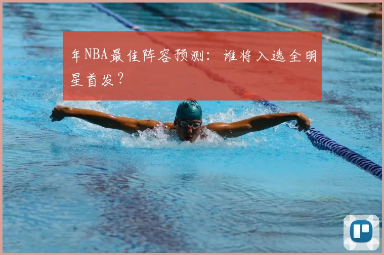 年NBA最佳阵容预测：谁将入选全明星首发？