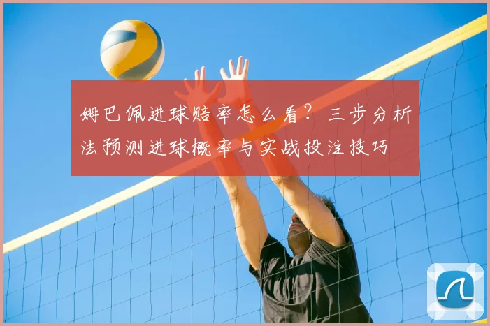 姆巴佩进球赔率怎么看?三步分析法预测进球概率与实战投注技巧