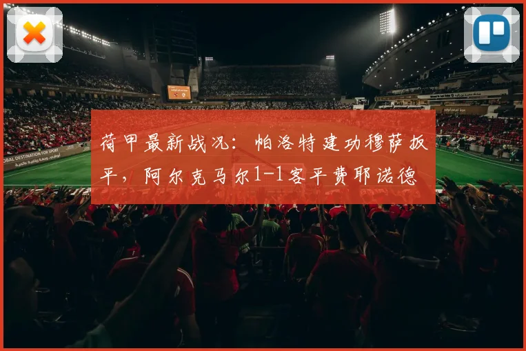 荷甲最新战况：帕洛特建功穆萨扳平，阿尔克马尔1-1客平费耶诺德