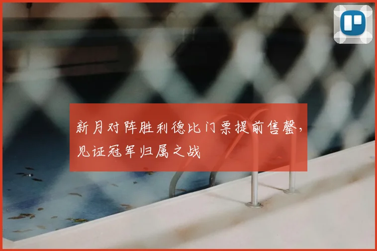 新月对阵胜利德比门票提前售罄，见证冠军归属之战