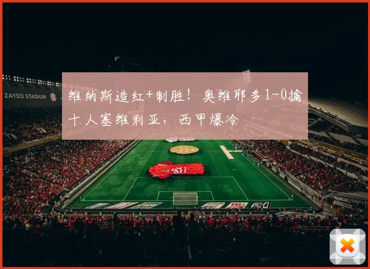 维纳斯造红+制胜！奥维耶多1-0擒十人塞维利亚，西甲爆冷