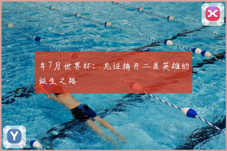 年7月世界杯:见证梅开二度英雄的诞生之路