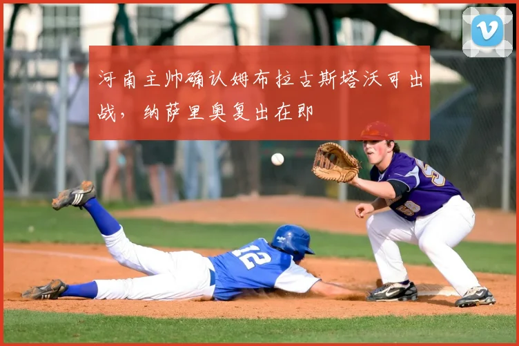 河南主帅确认姆布拉古斯塔沃可出战，纳萨里奥复出在即