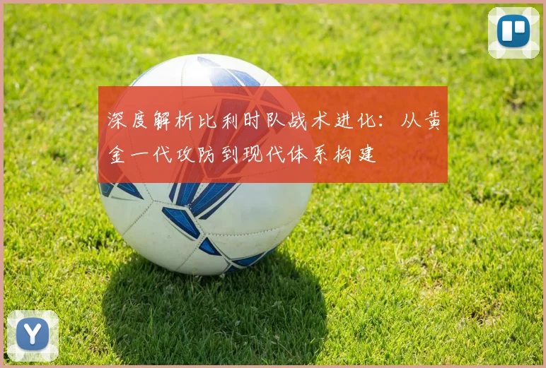 深度解析比利时队战术进化：从黄金一代攻防到现代体系构建